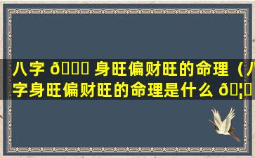 八字 🍁 身旺偏财旺的命理（八字身旺偏财旺的命理是什么 🦋 ）